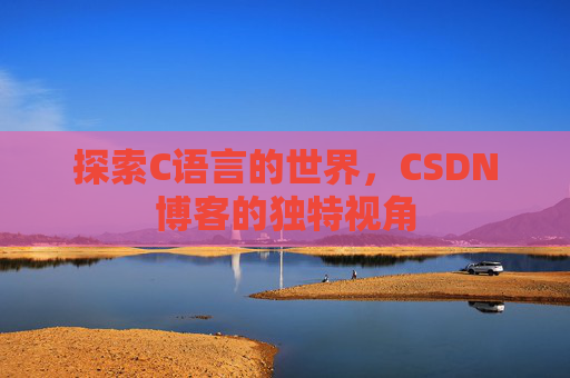 探索C语言的世界，CSDN博客的独特视角
